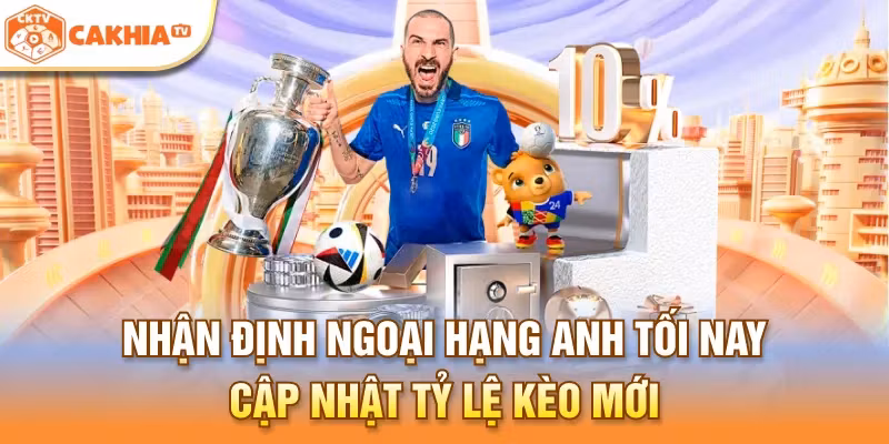 Nhận Định Ngoại Hạng Anh Tối Nay – Cập Nhật Tỷ Lệ Kèo Mới